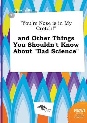 Book cover for You're Nose Is in My Crotch! and Other Things You Shouldn't Know about Bad Science