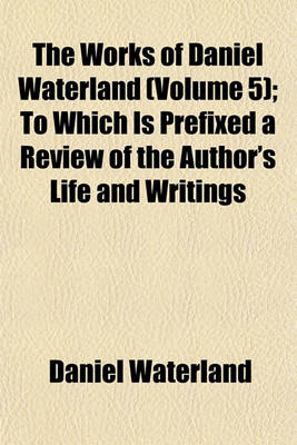 Book cover for The Works of Daniel Waterland (Volume 5); To Which Is Prefixed a Review of the Author's Life and Writings