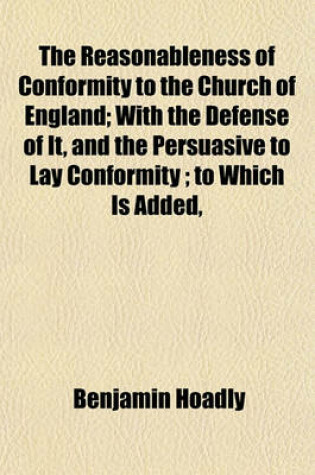 Cover of The Reasonableness of Conformity to the Church of England; With the Defense of It, and the Persuasive to Lay Conformity; To Which Is Added,