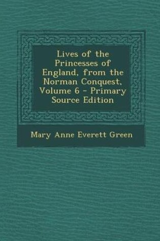 Cover of Lives of the Princesses of England, from the Norman Conquest, Volume 6 - Primary Source Edition