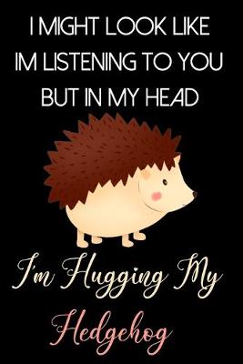 Book cover for I Might Look Like Im Listening to You But In My Head I'm Hugging My Hedgehog