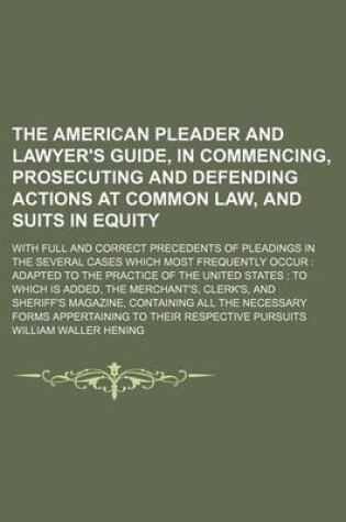 Cover of The American Pleader and Lawyer's Guide, in Commencing, Prosecuting and Defending Actions at Common Law, and Suits in Equity; With Full and Correct Precedents of Pleadings in the Several Cases Which Most Frequently Occur