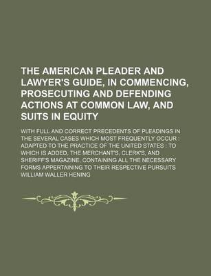 Book cover for The American Pleader and Lawyer's Guide, in Commencing, Prosecuting and Defending Actions at Common Law, and Suits in Equity; With Full and Correct Precedents of Pleadings in the Several Cases Which Most Frequently Occur