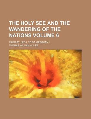 Book cover for The Holy See and the Wandering of the Nations Volume 6; From St. Leo I. to St. Gregory I.