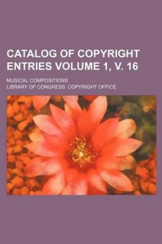 Cover of Catalog of Copyright Entries Volume 1, V. 16; Musical Compositions