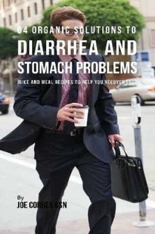Cover of 84 Organic Solutions to Diarrhea and Stomach Problems: Juice and Meal Recipes to Help You Recover Fast