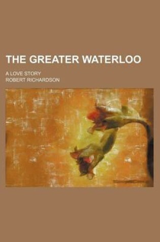 Cover of The Greater Waterloo; A Love Story