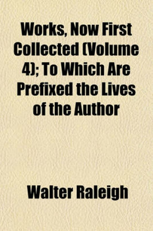 Cover of Works, Now First Collected (Volume 4); To Which Are Prefixed the Lives of the Author