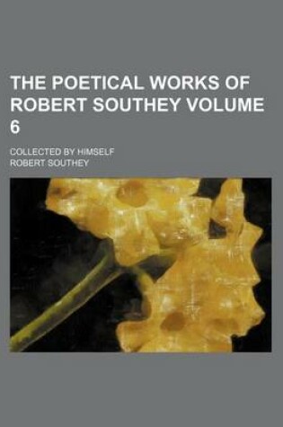 Cover of The Poetical Works of Robert Southey Volume 6; Collected by Himself