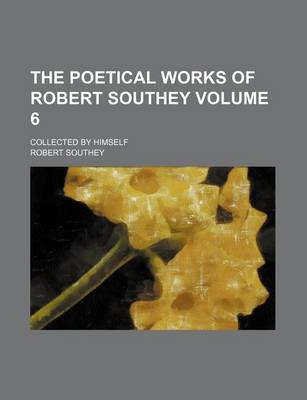 Book cover for The Poetical Works of Robert Southey Volume 6; Collected by Himself