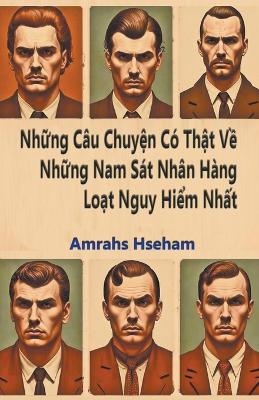 Book cover for Những C�u Chuyện C� Thật Về Những Nam S�t Nh�n H�ng Loạt Nguy Hiểm Nhất