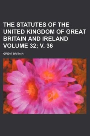 Cover of The Statutes of the United Kingdom of Great Britain and Ireland Volume 32; V. 36