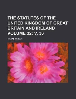 Book cover for The Statutes of the United Kingdom of Great Britain and Ireland Volume 32; V. 36