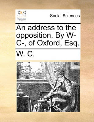 Book cover for An Address to the Opposition. by W- C-, of Oxford, Esq.
