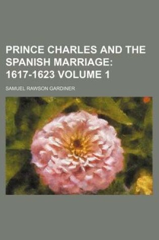Cover of Prince Charles and the Spanish Marriage Volume 1; 1617-1623