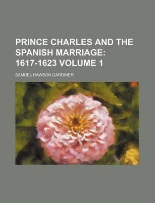 Book cover for Prince Charles and the Spanish Marriage Volume 1; 1617-1623