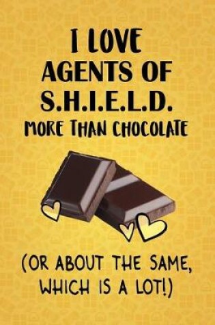 Cover of I Love Agents of S.H.I.E.L.D. More Than Chocolate (Or About The Same, Which Is A Lot!)