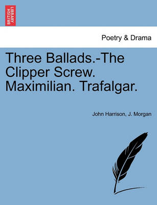 Book cover for Three Ballads.-The Clipper Screw. Maximilian. Trafalgar.