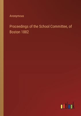 Book cover for Proceedings of the School Committee, of Boston 1882