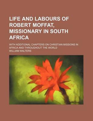 Book cover for Life and Labours of Robert Moffat, Missionary in South Africa; With Additional Chapters on Christian Missions in Africa and Throughout the World