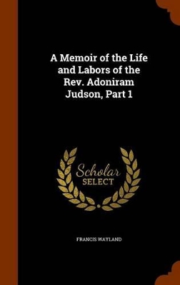 Book cover for A Memoir of the Life and Labors of the REV. Adoniram Judson, Part 1