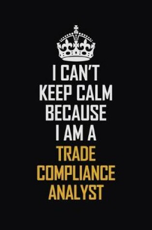 Cover of I Can't Keep Calm Because I Am A Trade Compliance Analyst