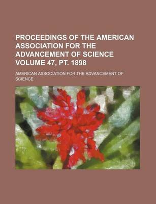 Book cover for Proceedings of the American Association for the Advancement of Science Volume 47, PT. 1898