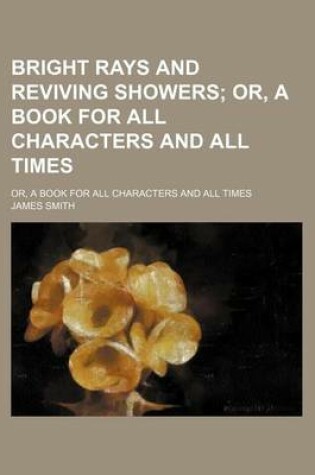Cover of Bright Rays and Reviving Showers; Or, a Book for All Characters and All Times. Or, a Book for All Characters and All Times