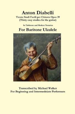 Cover of Anton Diabelli: Trenta Studi Facili Per Chitarra Opus 39 (Thirty Easy Studies for the Guitar) in Tablature and Modern Notation for Baritone Ukulele