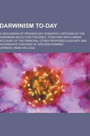 Cover of Darwinism To-Day; A Discussion of Present-Day Scientific Criticism of the Darwinian Selection Theories, Together with a Brief Account of the Principal
