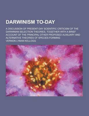 Book cover for Darwinism To-Day; A Discussion of Present-Day Scientific Criticism of the Darwinian Selection Theories, Together with a Brief Account of the Principal