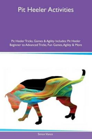 Cover of Pit Heeler Activities Pit Heeler Tricks, Games & Agility Includes