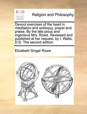 Book cover for Devout Exercises of the Heart in Meditation and Soliloquy, Prayer and Praise. by the Late Pious and Ingenious Mrs. Rowe. Reviewed and Published at Her Request, by I. Watts, D.D. the Second Edition.