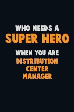 Cover of Who Need A SUPER HERO, When You Are Distribution Center Manager