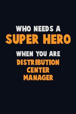 Book cover for Who Need A SUPER HERO, When You Are Distribution Center Manager