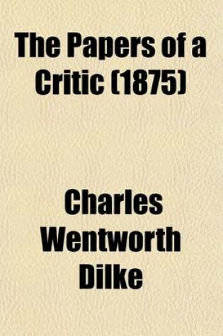 Cover of The Papers of a Critic (Volume 2); Selected from the Writings of Charles Wentworth Dilke