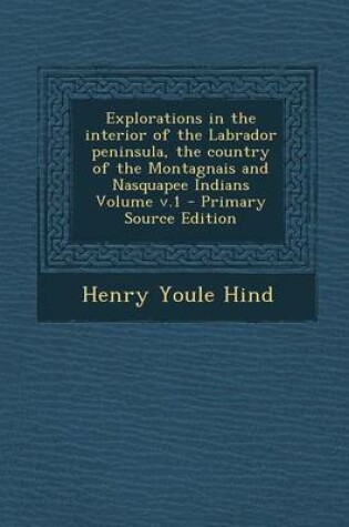 Cover of Explorations in the Interior of the Labrador Peninsula, the Country of the Montagnais and Nasquapee Indians Volume V.1