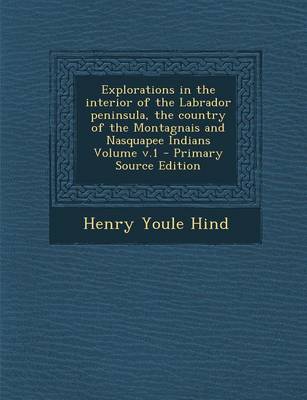 Book cover for Explorations in the Interior of the Labrador Peninsula, the Country of the Montagnais and Nasquapee Indians Volume V.1