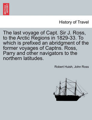 Book cover for The Last Voyage of Capt. Sir J. Ross, to the Arctic Regions in 1829-33. to Which Is Prefixed an Abridgment of the Former Voyages of Captns. Ross, Parry and Other Navigators to the Northern Latitudes.