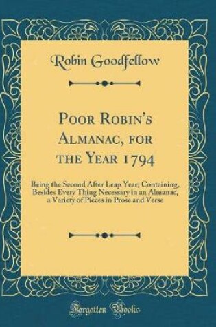 Cover of Poor Robin's Almanac, for the Year 1794: Being the Second After Leap Year; Containing, Besides Every Thing Necessary in an Almanac, a Variety of Pieces in Prose and Verse (Classic Reprint)