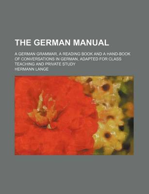 Book cover for The German Manual; A German Grammar, a Reading Book and a Hand-Book of Conversations in German, Adapted for Class Teaching and Private Study