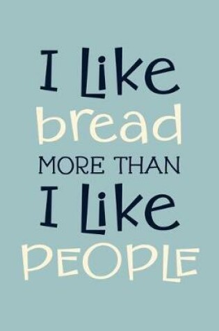 Cover of I Like Bread More Than I Like People