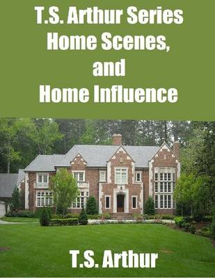 Book cover for T.S. Arthur Series: Home Scenes, and Home Influence