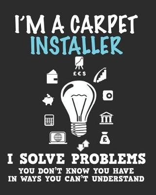 Book cover for I'm a Carpet Installer I Solve Problems You Don't Know You Have In Ways You Can't Understand