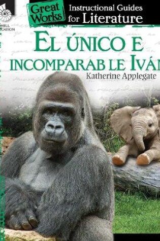 Cover of El unico e incomparable Ivan (The One and Only Ivan): An Instructional Guide for Literature