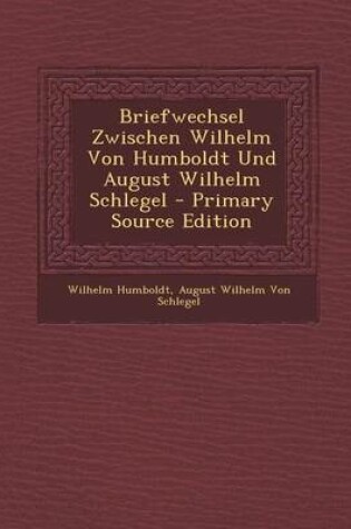 Cover of Briefwechsel Zwischen Wilhelm Von Humboldt Und August Wilhelm Schlegel - Primary Source Edition
