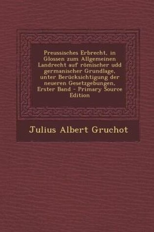 Cover of Preussisches Erbrecht, in Glossen Zum Allgemeinen Landrecht Auf Romischer Udd Germanischer Grundlage, Unter Berucksichtigung Der Neueren Gesetzgebungen, Erster Band