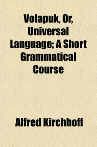 Cover of Volapuk, Or, Universal Language; A Short Grammatical Course