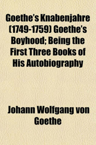 Cover of Goethe's Knabenjahre (1749-1759) Goethe's Boyhood; Being the First Three Books of His Autobiography