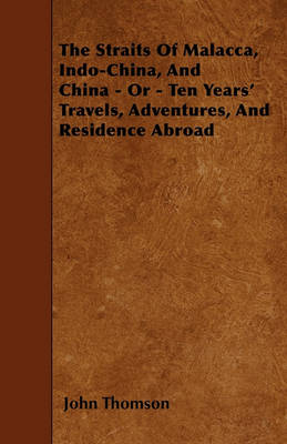 Book cover for The Straits Of Malacca, Indo-China, And China - Or - Ten Years' Travels, Adventures, And Residence Abroad